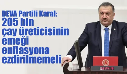 DEVA Partili Karal: 205 bin çay üreticisinin emeği enflasyona ezdirilmemeli