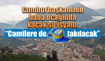 Cumhurbaşkanının baba ocağında kaçak su isyanı, “Camilere de sayaç takılacak “