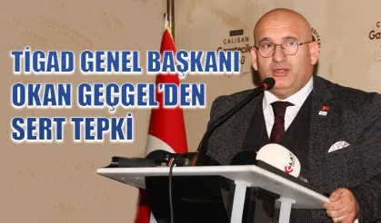 TİGAD Genel Başkanı Okan Geçgel’den sert tepki