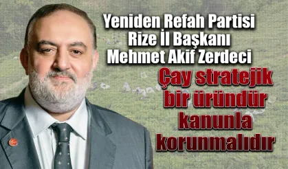 YRP Rize İl Başkanı Zerdeci :'Çay stratejik bir üründür kanunla korunmalıdır'