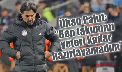 İlhan Palut: "Ben takımımı yeteri kadar hazırlayamadım"