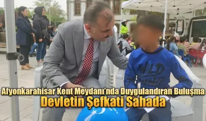 Afyonkarahisar Kent Meydanı’nda Duygulandıran Buluşma: Devletin Şefkati Sahada.