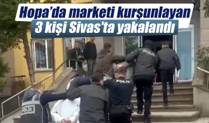 Hopa'da marketi kurşunlayan 3 kişi Sivas’ta yakalandı