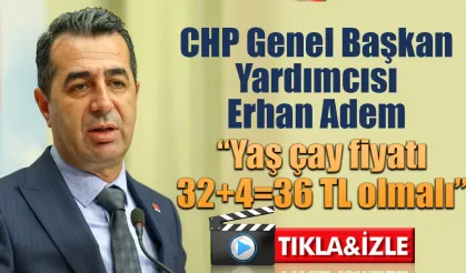 CHP Genel Başkan Yardıcısı Erhan Adem yaş çay fiyat beklentisini açıkladı