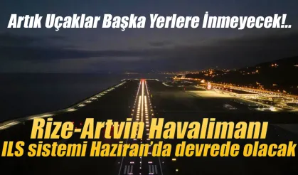 Rize-Artvin Havalimanı ILS sistemi Haziran’da devrede olacak