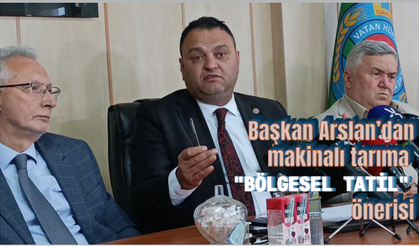 Başkan Arslan’dan makinalı tarıma 'bölgesel tatil' önerisi