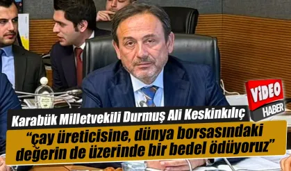 Karabük Milletvekili Ali Keskinkılıç “çay üreticisine, dünya borsasındaki değerin de üzerinde bir bedel ödüyoruz”