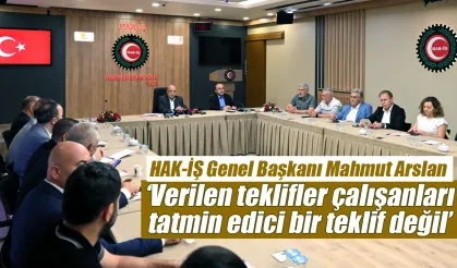 HAK İŞ Genel Başkanı Arslan 'Verilen teklifler çalışanları tatmin edici değil'