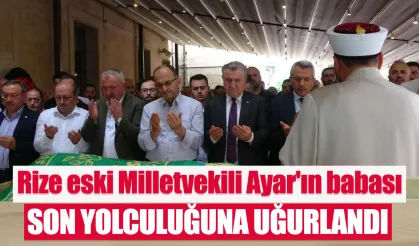 Rize eski Milletvekili Hikmet Ayar’ın babası toprağa verildi