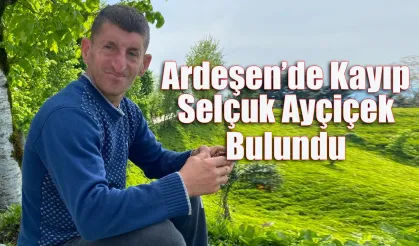 Ardeşen’de Kayıp Selçuk Ayçiçek bulundu