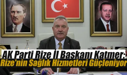 Yılmaz Katmer: 'Rize'nin Sağlık Hizmetleri Güçleniyor'