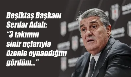 Serdar Adalı: "3 takımın sinir uçlarıyla özenle oynandı"