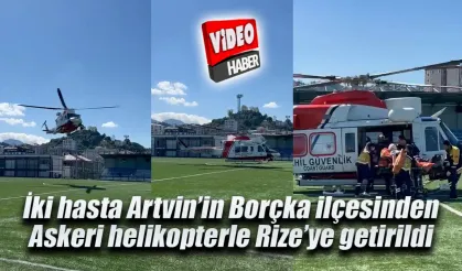 İki hasta askeri helikopterle Borçka'dan Rize'ye nakledildi
