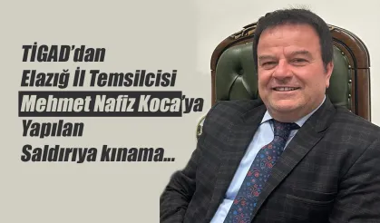 TİGAD’dan Elazığ İl Temsilcisi Mehmet Nafiz Koca’ya Yapılan Saldırıya kınama