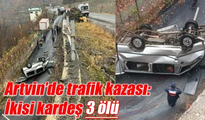 Artvin’de trafik kazasında ikisi kardeş 3 kişi öldü