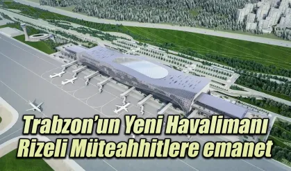 Trabzon’un Yeni Havalimanı Rizeli Müteahhitlere emanet