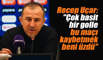 Recep Uçar:"Çok basit bir golle bu maçı kaybetmek beni üzdü"