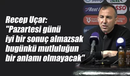 Uçar: "Pazartesi maçı da almamız lazım"
