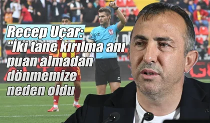 Recep Uçar: 'İki tane kırılma anı puan almadan dönmemize neden oldu'