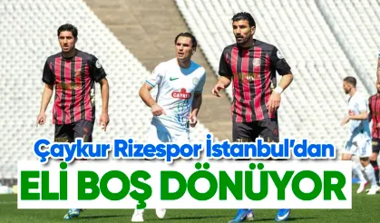 Çaykur Rizespor İstanbul'dan eli boş dönüyor
