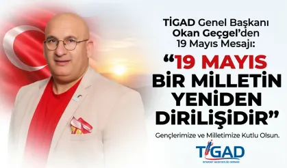 TİGAD Genel Başkanı Okan Geçgel’den Duygu Yüklü 19 Mayıs Mesajı: “19 Mayıs Bir Milletin Yeniden Dirilişidir”