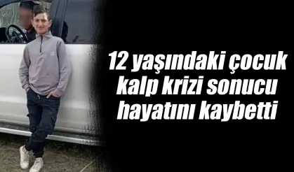 12 yaşındaki çocuk kalp krizi sonucu hayatını kaybetti