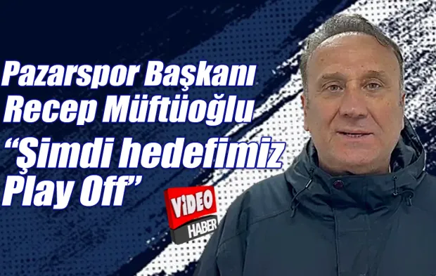 Başkan Müftüoğlu Pazarspor'da hedefi güncelledi 'Play Off'