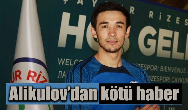 Çaykur Rizespor'da Alikulov'dan kötü haber
