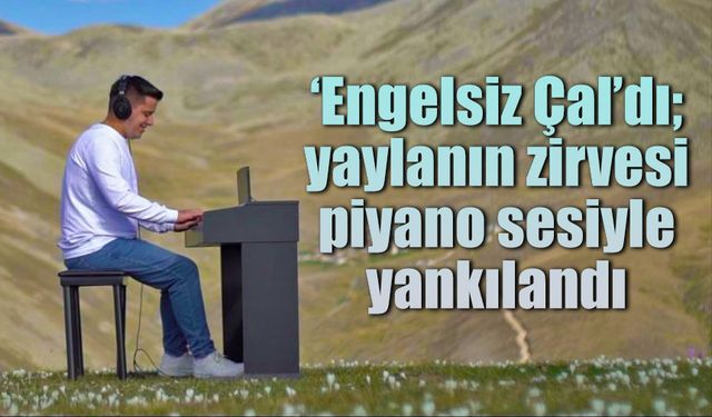 ‘Engelsiz Çal’dı; yaylanın zirvesi piyano sesiyle yankılandı