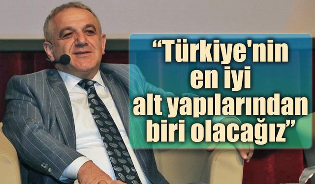 “Türkiye'nin en iyi altyapılarından biri olacağız”
