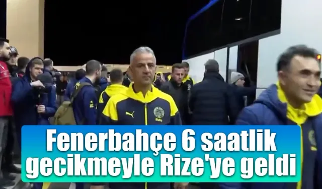 Fenerbahçe 6 saatlik gecikmeyle Rize'ye ulaştı.