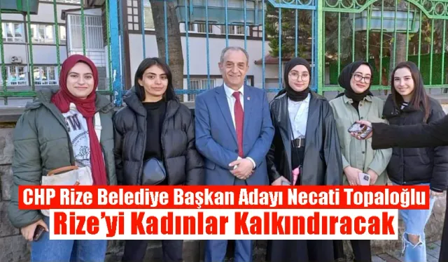 CHP Rize Belediye Başkan Adayı Necati Topaloğlu 'Rize’yi Kadınlar Kalkındıracak'