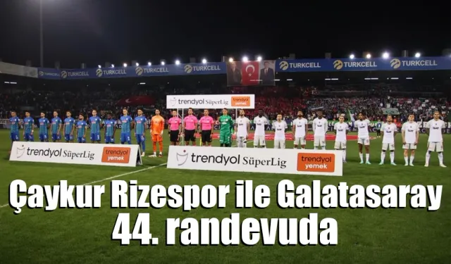 Çaykur Rizespor ile Galatasaray 44. randevuda