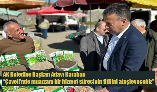 AK Belediye Başkan Adayı Karahan 'Çayeli’nde muazzam bir hizmet sürecinin fitilini ateşleyeceğiz'