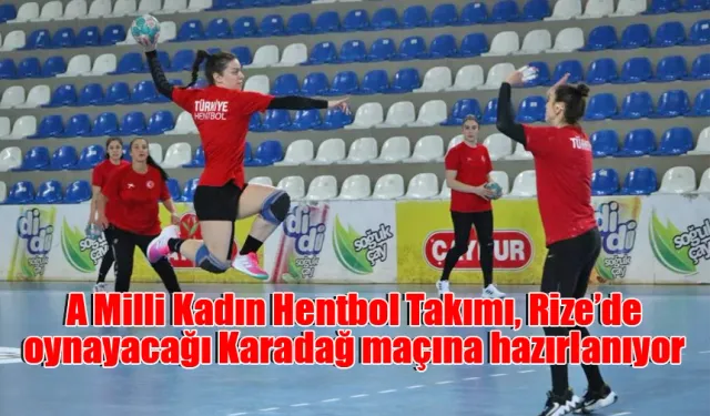 A Milli Kadın Hentbol Takımı, Rize’de oynayacağı Karadağ maçına hazırlanıyor