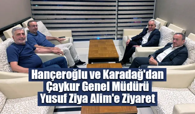 Hançeroğlu ve Karadağ'dan Çaykur Genel Müdürü Yusuf Ziya Alim'e Ziyaret