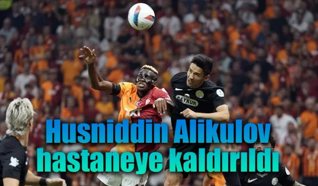 Husniddin Alikulov, hastaneye kaldırıldı