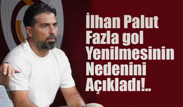 İlhan Palut takımın çok gol yeme nedenini açıkladı!