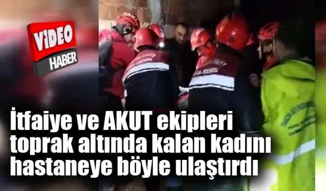 İtfaiye ve AKUT ekipleri toprak altında kalan kadını hastaneye böyle ulaştırdı