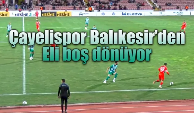 Çayelispor Balıkesir deplasmanından puansız dönüyor