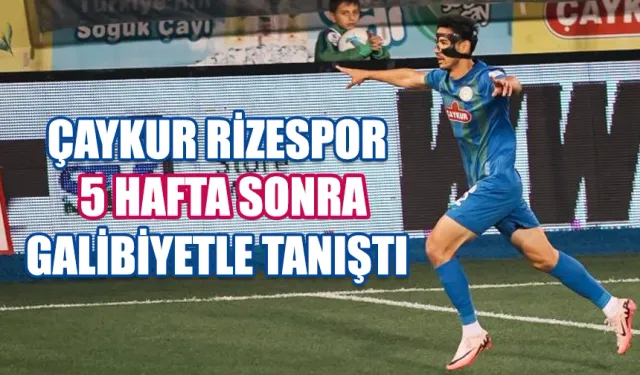 Çaykur Rizespor beş hafta sonra galibiyetle tanıştı