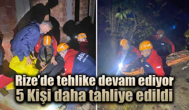 Rize'de tehlike devam ediyor, 5 kişi daha tahliye edildi.