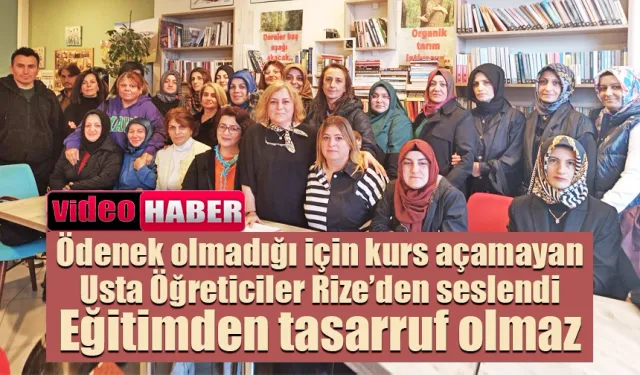 Ödenek olmadığı için kurs açamayan usta öğreticiler Rize’den seslendi: Eğitimden tasarruf olmaz