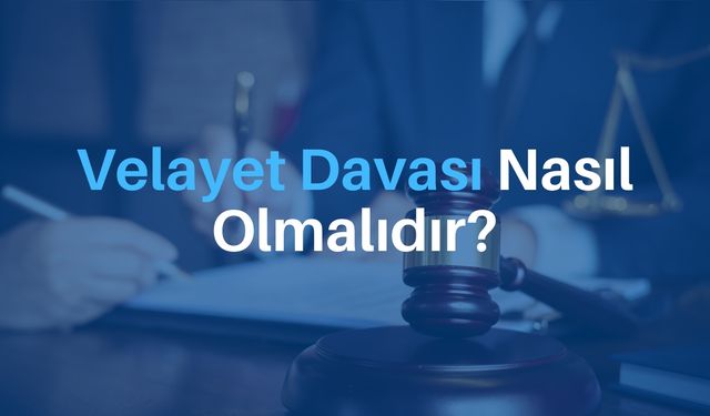 Velayet Davası Nasıl Olmalıdır?