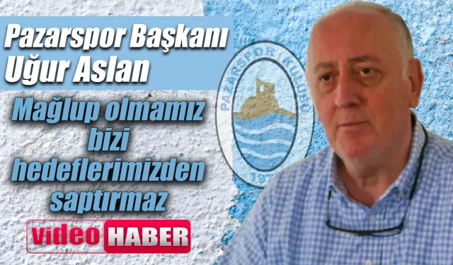 Pazarspor Başkanı Aslan “Hedeflerimizden saptırmaz “