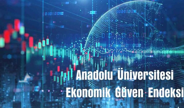 Anadolu Üniversitesi ekonomik güven endeksi yayınlandı