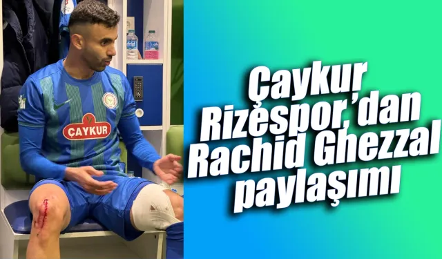 Çaykur Rizespor, Ghezzal’ın darbe alan ayağının fotoğrafını paylaştı