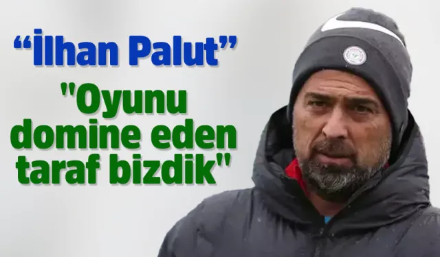 İlhan Palut: "Oyunu domine eden taraf bizdik"