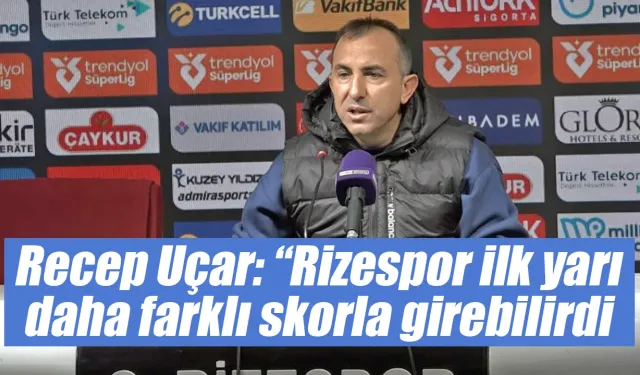 Recep Uçar: “Rizespor ilk yarı daha farklı skorla girebilirdi”