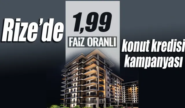 Rize’de 1.99 faiz oranıyla konut kredisi kampanyası